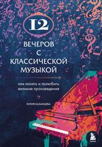 12 вечеров с классической музыкой: Как понять и полюбить великие произведения