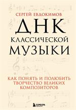 ДНК классической музыки. Как понять и полюбить творчество великих композиторов