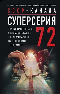 Суперсерия 72. СССР-Канада: история самого невероятного хоккейного противостояния