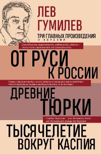 Лев Гумилев. От Руси к России. Древние тюрки. Тысячелетие вокруг Каспия