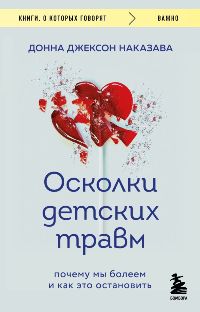 Осколки детских травм. Почему мы болеем и как это остановить