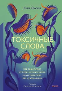 Токсичные слова. Как защититься от слов, которые ранят, и отстоять себя без чувства вины